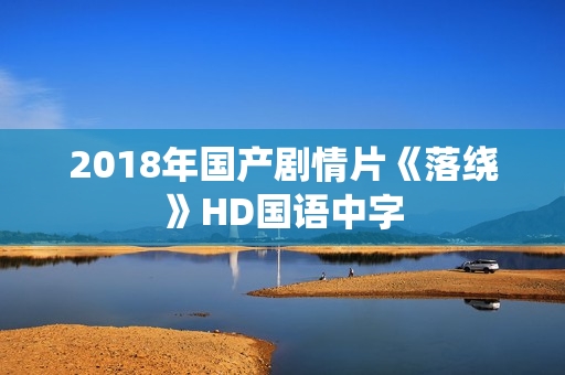 2018年国产剧情片《落绕》HD国语中字