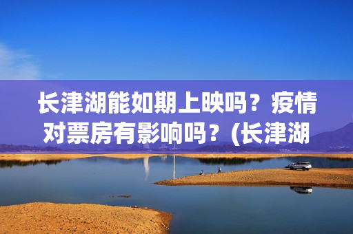 长津湖能如期上映吗？疫情对票房有影响吗？(长津湖放了吗)