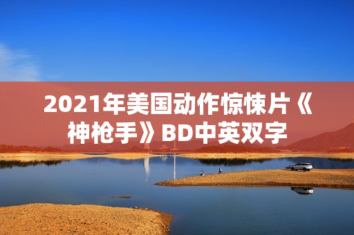 2021年美国动作惊悚片《神枪手》BD中英双字