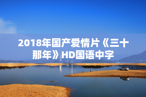 2018年国产爱情片《三十那年》HD国语中字