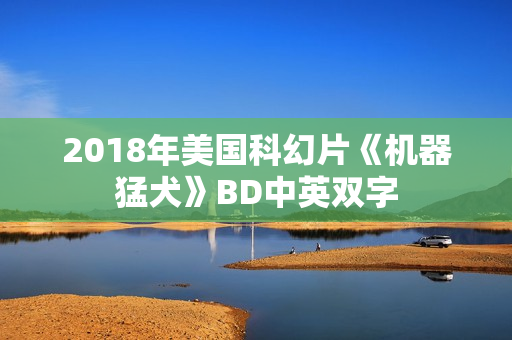 2018年美国科幻片《机器猛犬》BD中英双字
