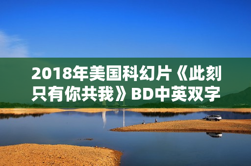 2018年美国科幻片《此刻只有你共我》BD中英双字 2018年美国科幻片《此刻只有你共我》BD中英双字