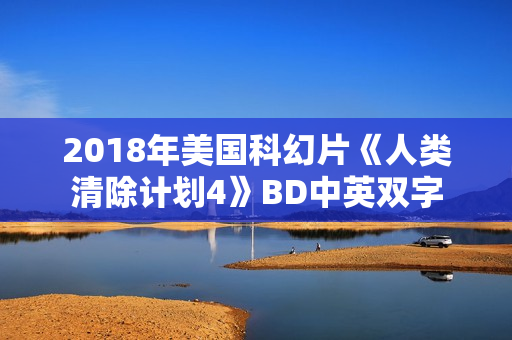 2018年美国科幻片《人类清除计划4》BD中英双字