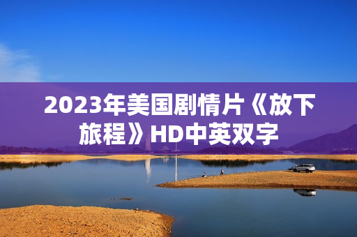 2023年美国剧情片《放下旅程》HD中英双字