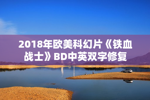 2018年欧美科幻片《铁血战士》BD中英双字修复