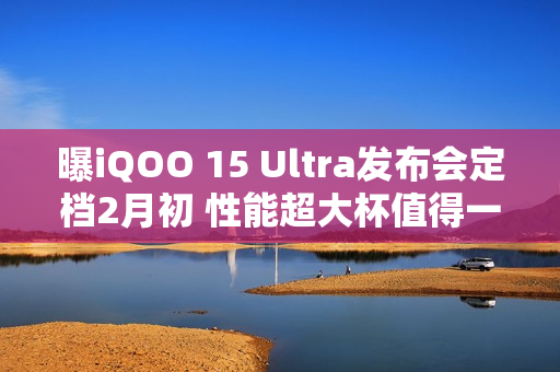 曝iQOO 15 Ultra发布会定档2月初 性能超大杯值得一等