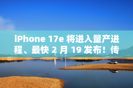 iPhone 17e 将进入量产进程、最快 2 月 19 发布！传升级 A19 晶片、6.1 吋动态岛，惟「这配置」不变？