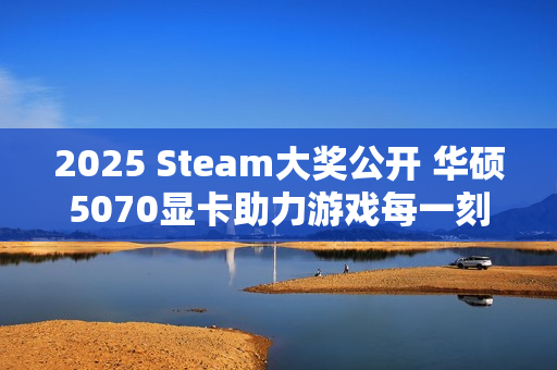 2025 Steam大奖公开 华硕5070显卡助力游戏每一刻！