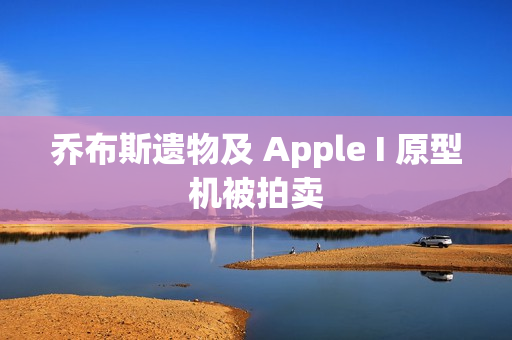 乔布斯遗物及 Apple I 原型机被拍卖