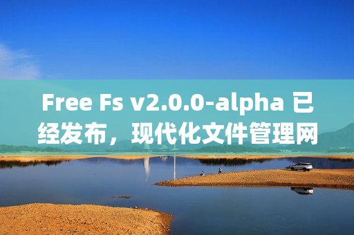 Free Fs v2.0.0-alpha 已经发布，现代化文件管理网盘系统