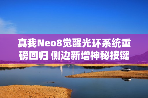 真我Neo8觉醒光环系统重磅回归 侧边新增神秘按键