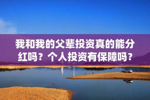 我和我的父辈投资真的能分红吗？个人投资有保障吗？在哪可以投资？(我和我的父辈讲啥)