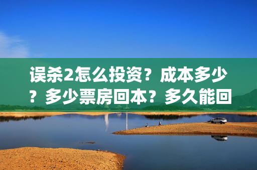 误杀2怎么投资？成本多少？多少票房回本？多久能回本？(误杀2角色介绍)