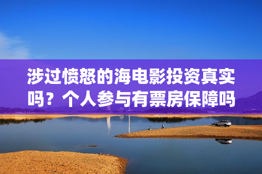 涉过愤怒的海电影投资真实吗？个人参与有票房保障吗？(涉过愤怒的海电影剧免费观看)