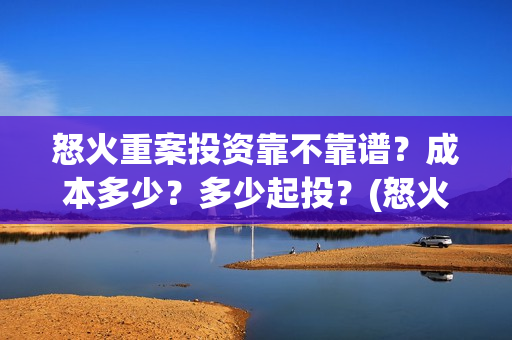 怒火重案投资靠不靠谱？成本多少？多少起投？(怒火重案投入)