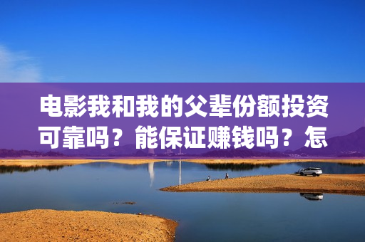 电影我和我的父辈份额投资可靠吗？能保证赚钱吗？怎么参与？(电影我和我的父辈主题曲《如愿》王菲)