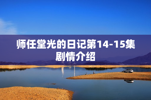 师任堂光的日记第14-15集剧情介绍