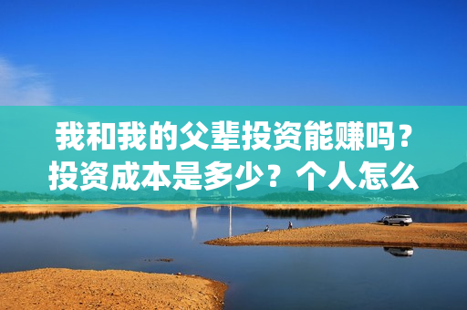 我和我的父辈投资能赚吗？投资成本是多少？个人怎么投资这部电影？(我和我的父辈参演)