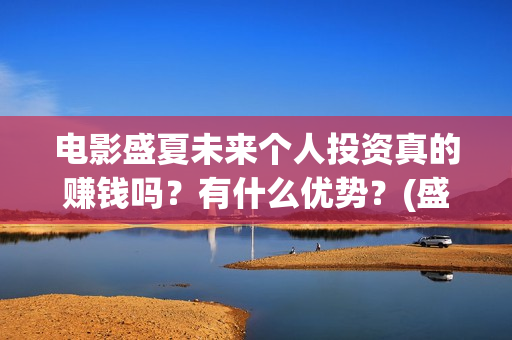 电影盛夏未来个人投资真的赚钱吗？有什么优势？(盛夏未来 电影简介)