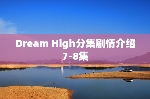 Dream High分集剧情介绍7-8集