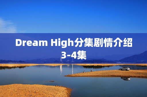 Dream High分集剧情介绍3-4集