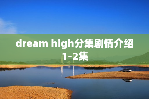 dream high分集剧情介绍1-2集