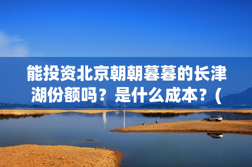 能投资北京朝朝暮暮的长津湖份额吗？是什么成本？(北京朝批公司)