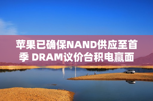 苹果已确保NAND供应至首季 DRAM议价台积电赢面高