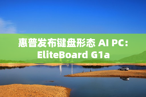惠普发布键盘形态 AI PC：EliteBoard G1a