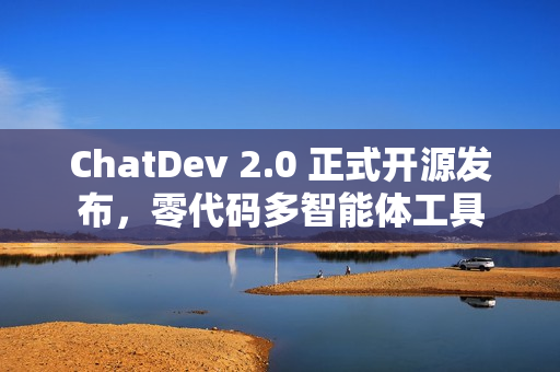 ChatDev 2.0 正式开源发布，零代码多智能体工具