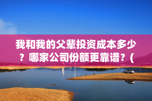 我和我的父辈投资成本多少？哪家公司份额更靠谱？(我和我的父辈热议)