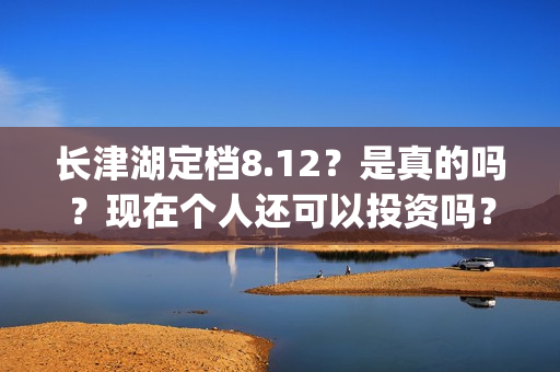 长津湖定档8.12？是真的吗？现在个人还可以投资吗？(长津湖 定档)