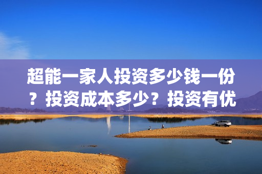 超能一家人投资多少钱一份？投资成本多少？投资有优势吗？(超能一家人电影投资方)