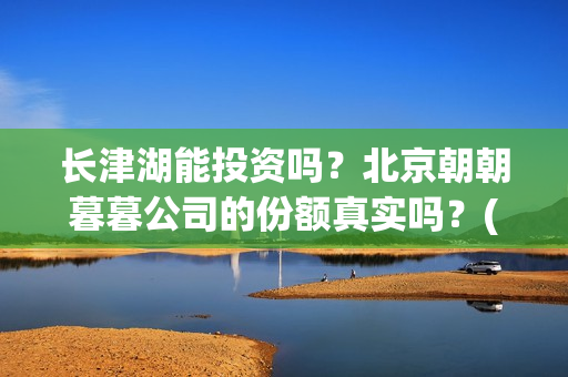 长津湖能投资吗？北京朝朝暮暮公司的份额真实吗？(长津湖投资门槛高)