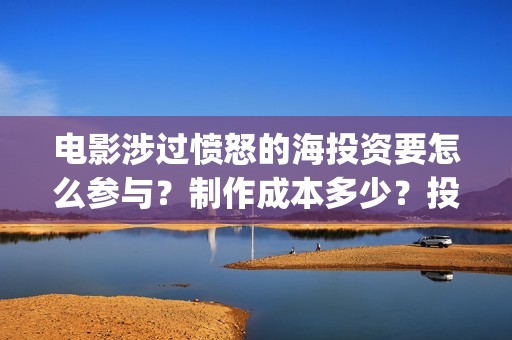 电影涉过愤怒的海投资要怎么参与？制作成本多少？投资门槛多少？(电影涉过愤怒的海故事原型)