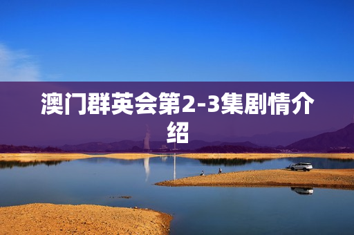 澳门群英会第2-3集剧情介绍