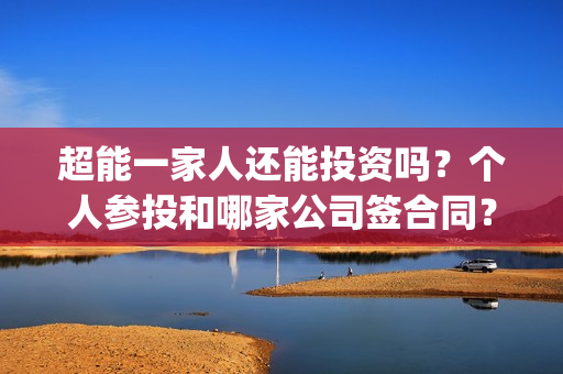 超能一家人还能投资吗？个人参投和哪家公司签合同？投资成本有多少？(超能一家人2020最后一期)