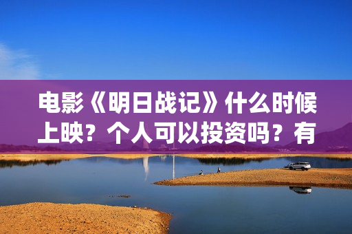 电影《明日战记》什么时候上映？个人可以投资吗？有什么投资优势和亮点？(明日战记百度百科)