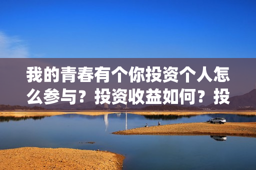 我的青春有个你投资个人怎么参与？投资收益如何？投资分账怎么分？(我的青春有个你方予可)