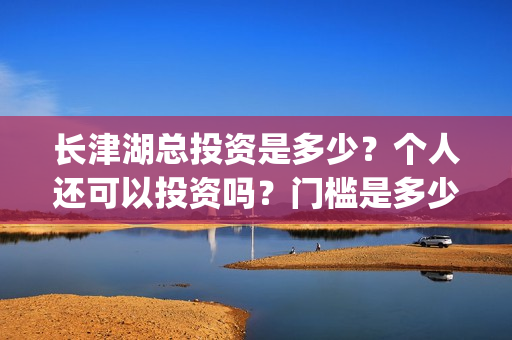 长津湖总投资是多少？个人还可以投资吗？门槛是多少？(长津湖总投入)