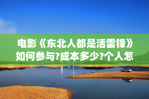 电影《东北人都是活雷锋》如何参与?成本多少?个人怎么投资?(东北人dj)