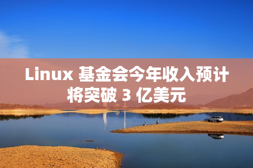 Linux 基金会今年收入预计将突破 3 亿美元