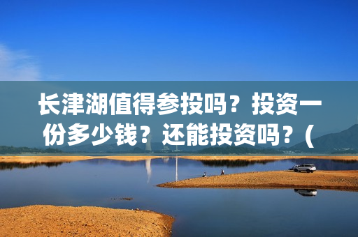 长津湖值得参投吗？投资一份多少钱？还能投资吗？(长津湖投了多少钱)
