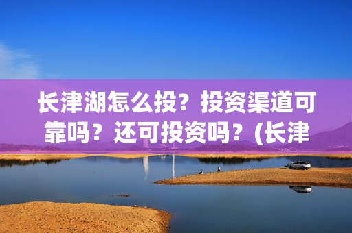长津湖怎么投？投资渠道可靠吗？还可投资吗？(长津湖这么长)