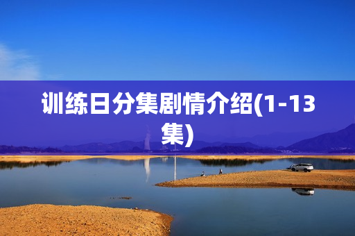 训练日分集剧情介绍(1-13集)