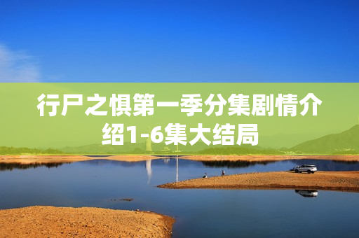 行尸之惧第一季分集剧情介绍1-6集大结局