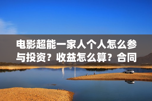 电影超能一家人个人怎么参与投资？收益怎么算？合同成本多少？(电影超能一家人免费观看)