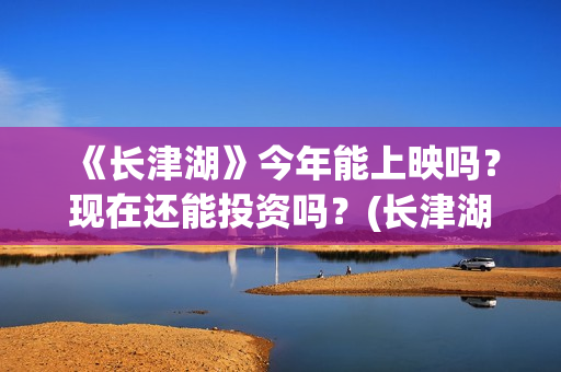 《长津湖》今年能上映吗？现在还能投资吗？(长津湖2021ts版)