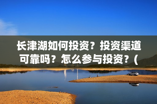 长津湖如何投资？投资渠道可靠吗？怎么参与投资？(长津湖投资太大估计亏本)
