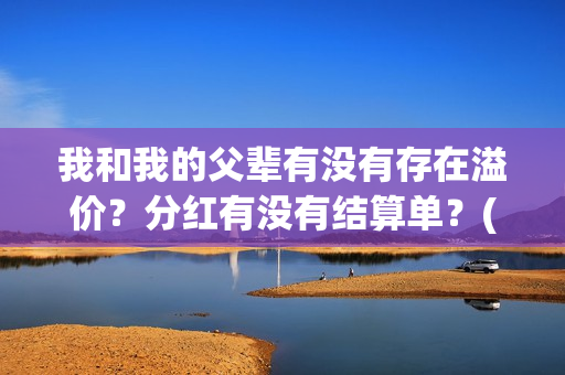 我和我的父辈有没有存在溢价？分红有没有结算单？(我和我的父辈有沈腾吗)